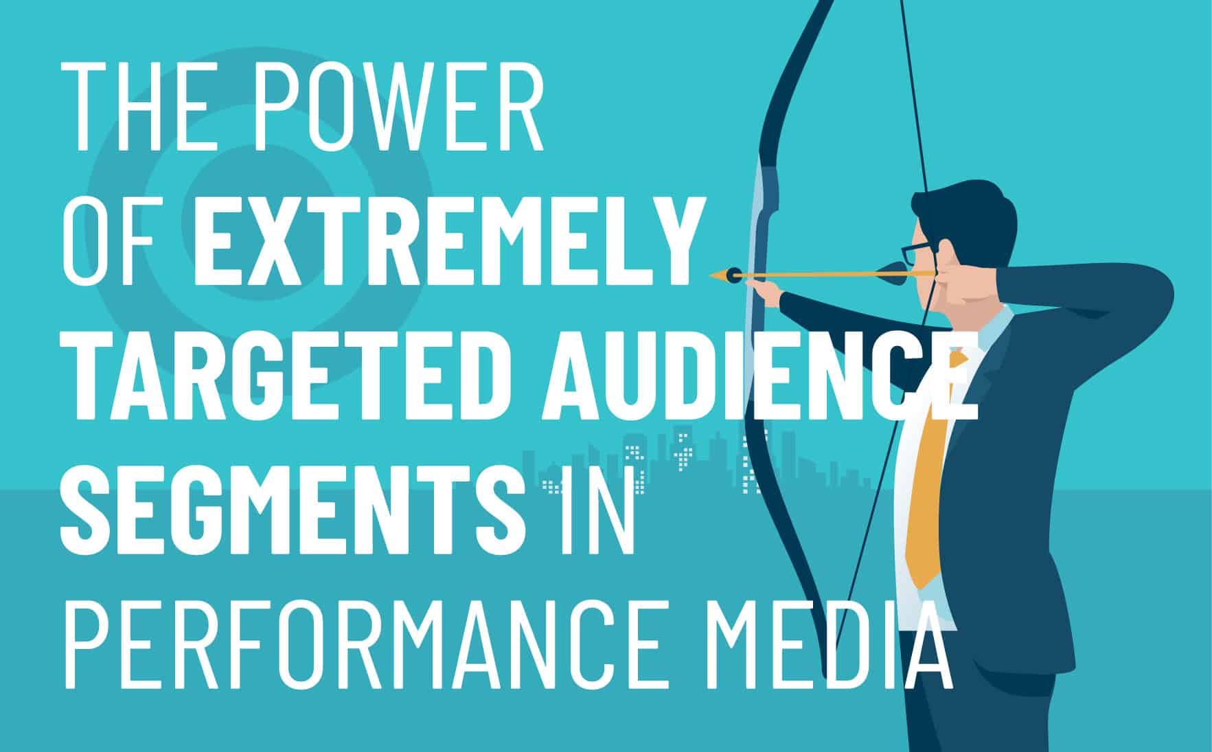The Power of Extremely Targeted Audience Segments in Performance Media